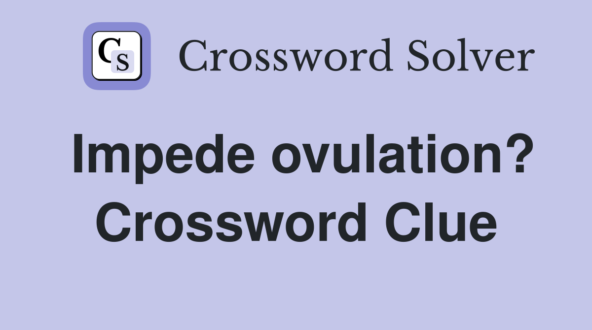 Impede ovulation? Crossword Clue