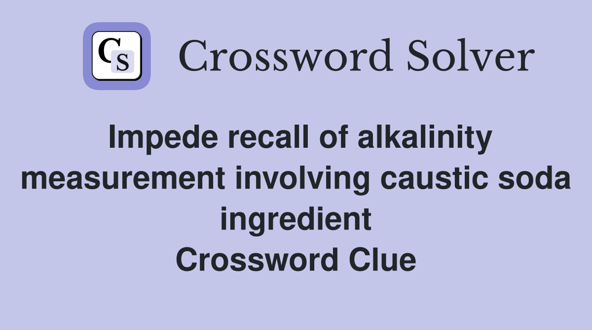 Impede recall of alkalinity measurement involving caustic soda ingredient Crossword Clue