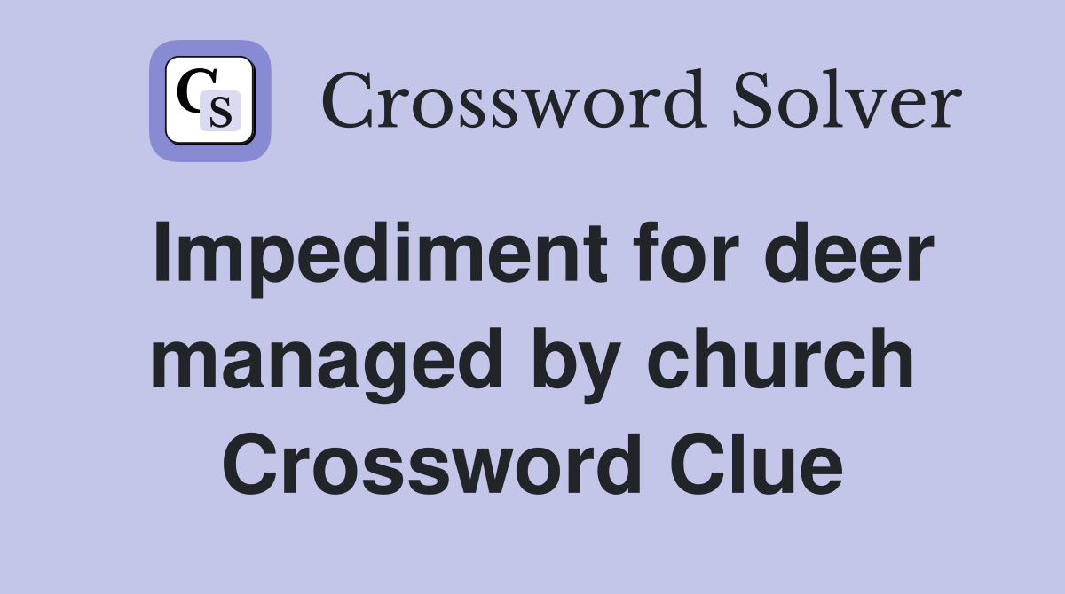 Impediment for deer managed by church Crossword Clue