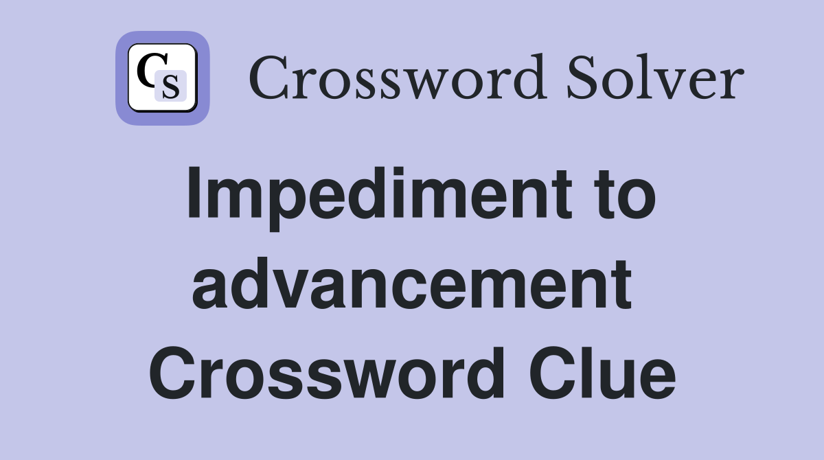 Impediment to advancement Crossword Clue