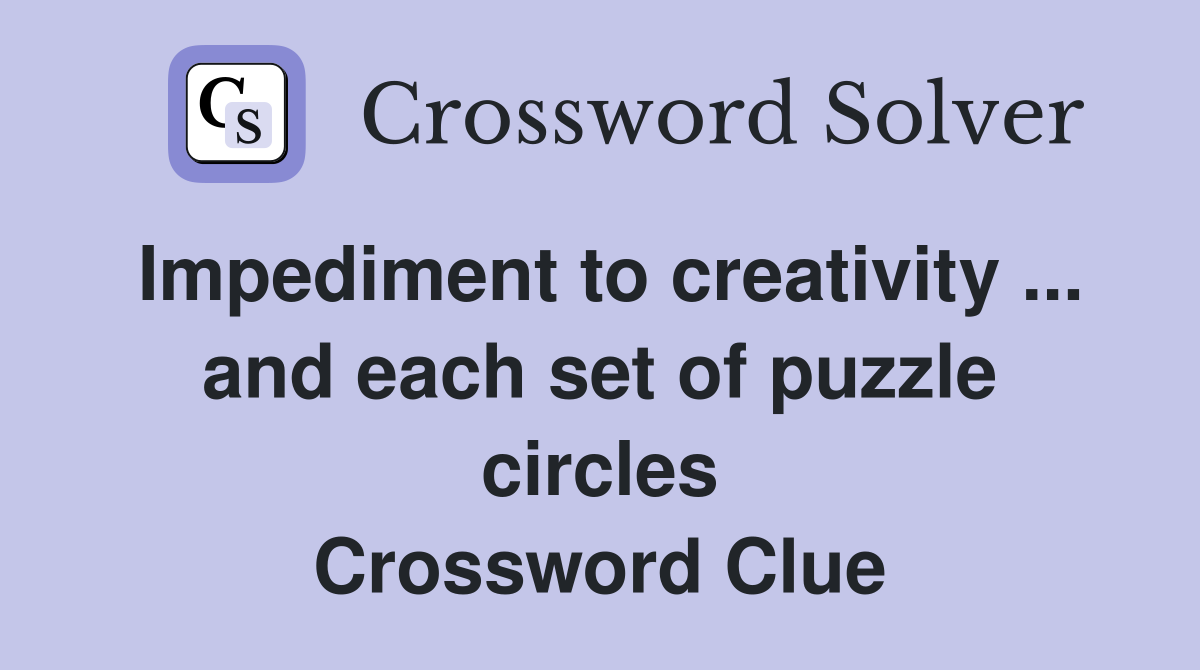 Impediment to creativity ... and each set of puzzle circles Crossword Clue