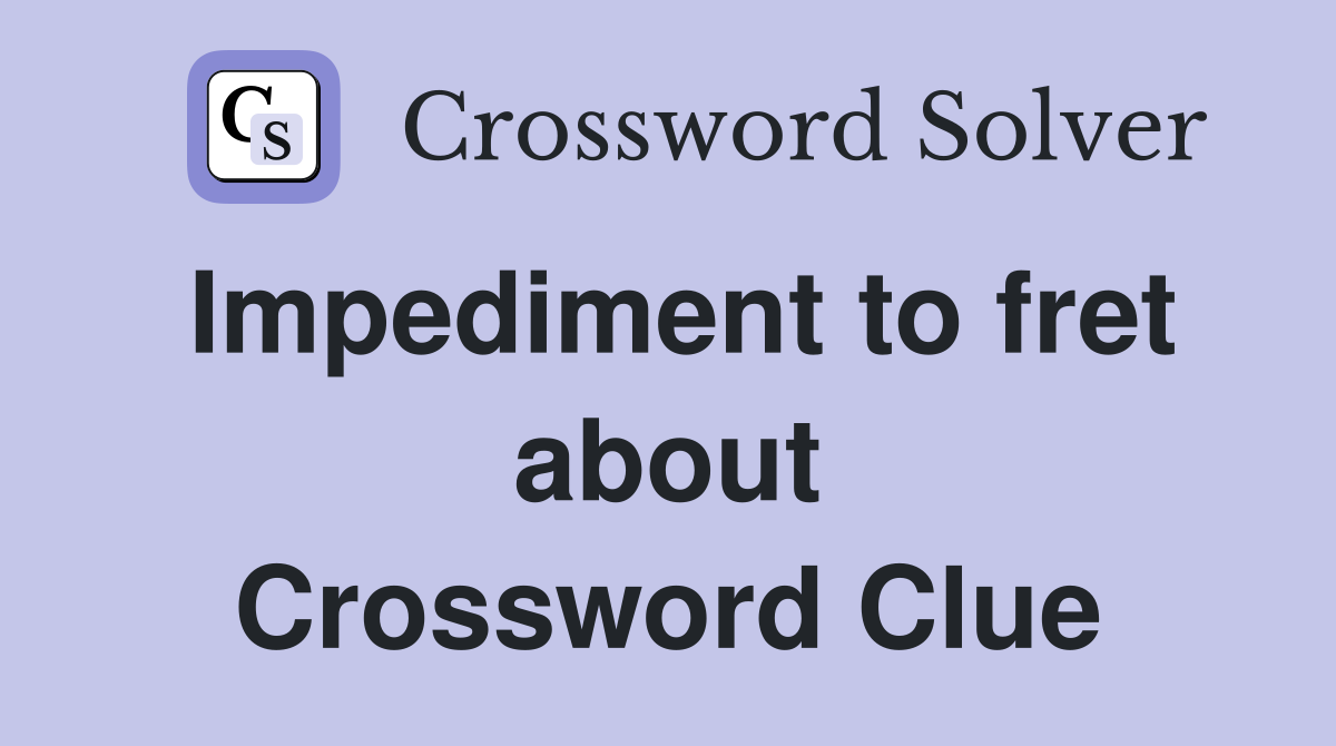 Impediment to fret about Crossword Clue