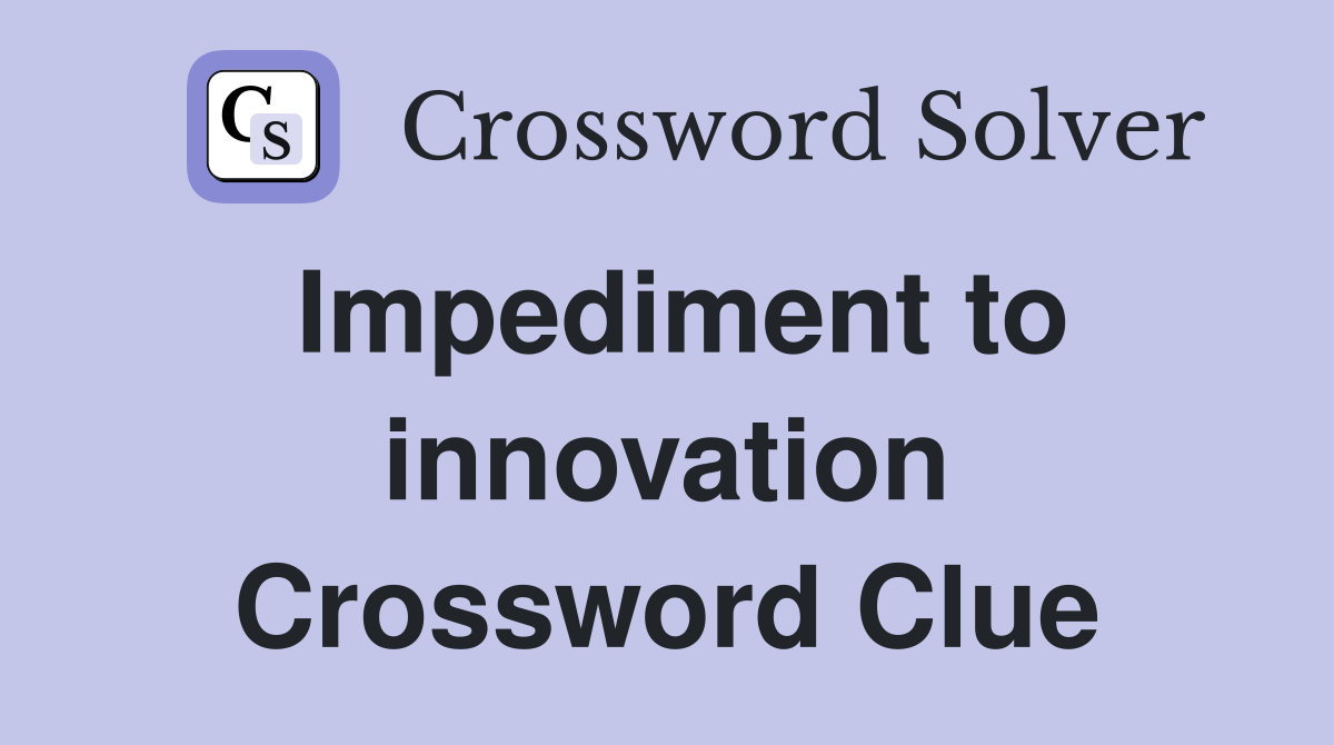 Impediment to innovation Crossword Clue