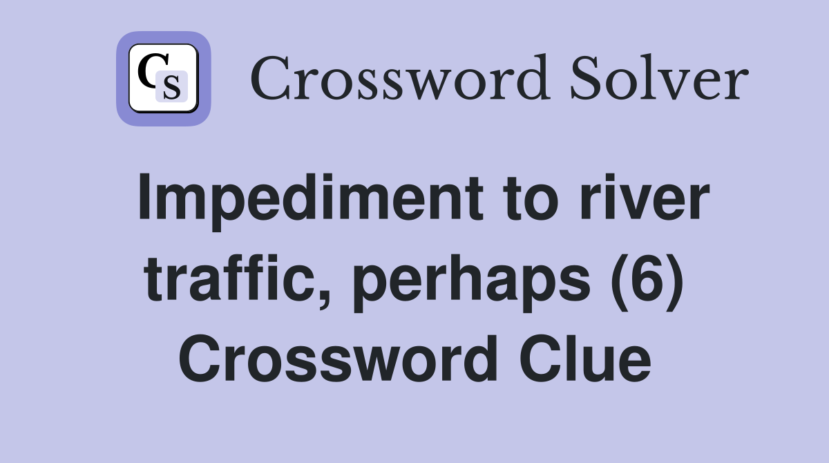 Impediment to river traffic, perhaps (6) Crossword Clue
