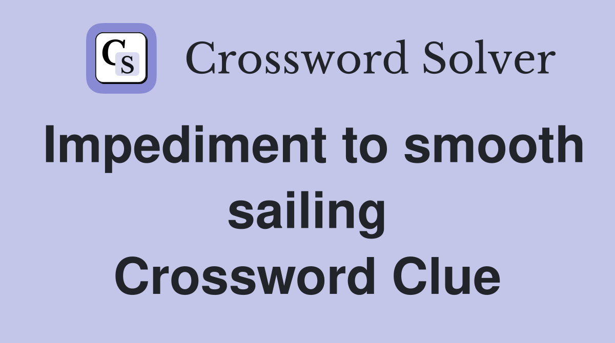 Impediment to smooth sailing Crossword Clue