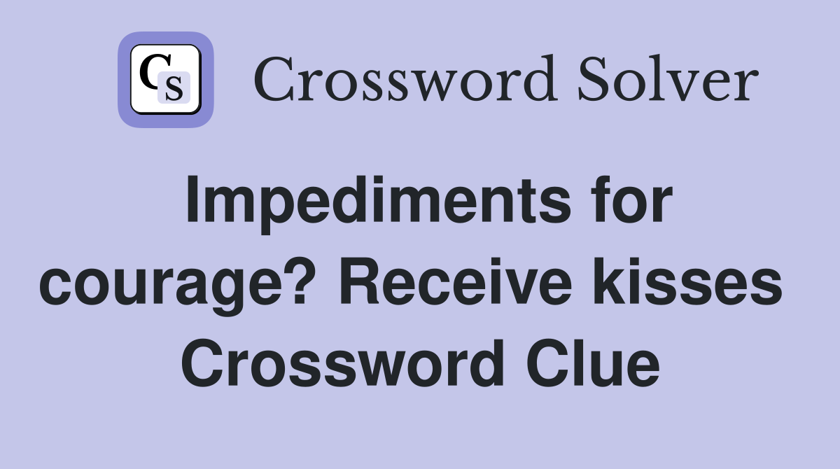 Impediments for courage? Receive kisses  Crossword Clue