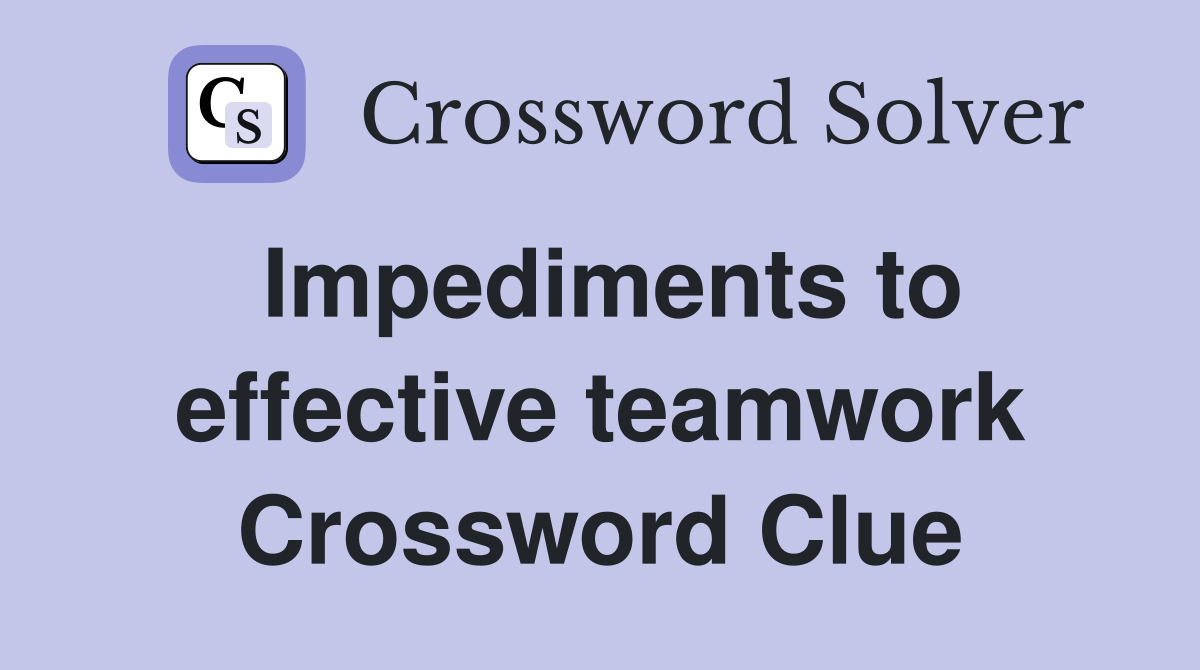 Impediments to effective teamwork Crossword Clue