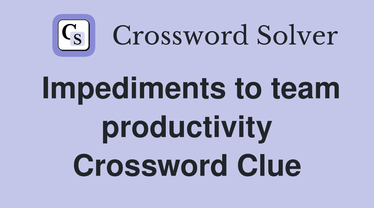 Impediments to team productivity Crossword Clue