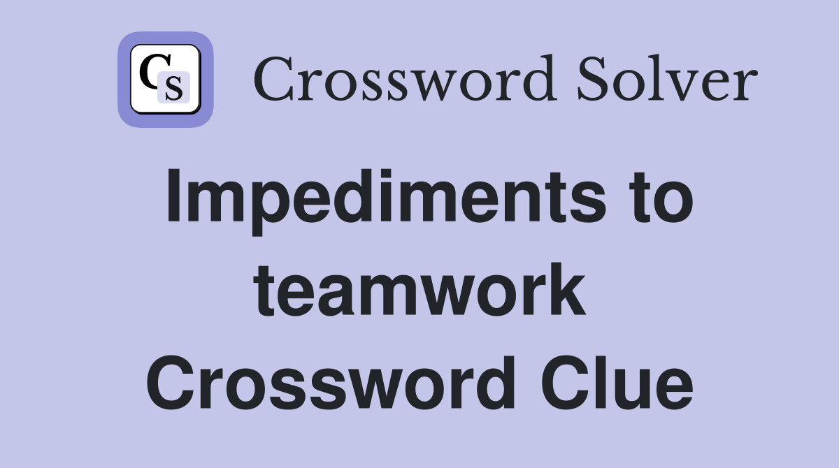 Impediments to teamwork Crossword Clue