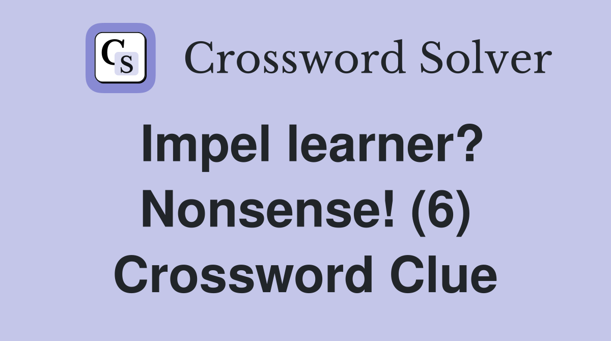 Impel learner? Nonsense! (6) Crossword Clue