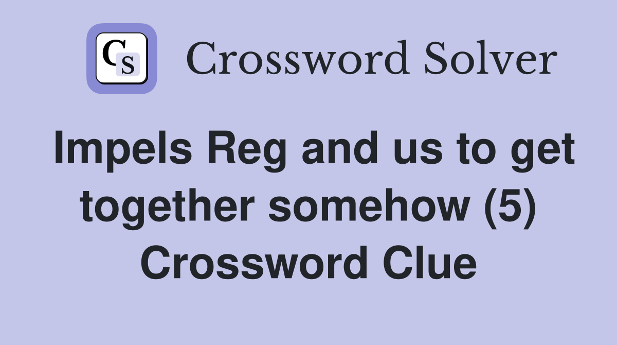 Impels Reg and us to get together somehow (5) Crossword Clue