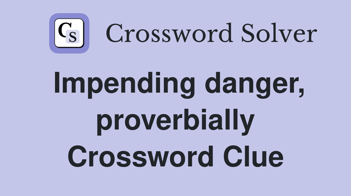 Impending danger, proverbially Crossword Clue