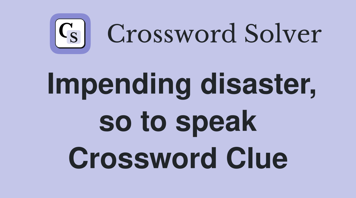 Impending disaster, so to speak Crossword Clue