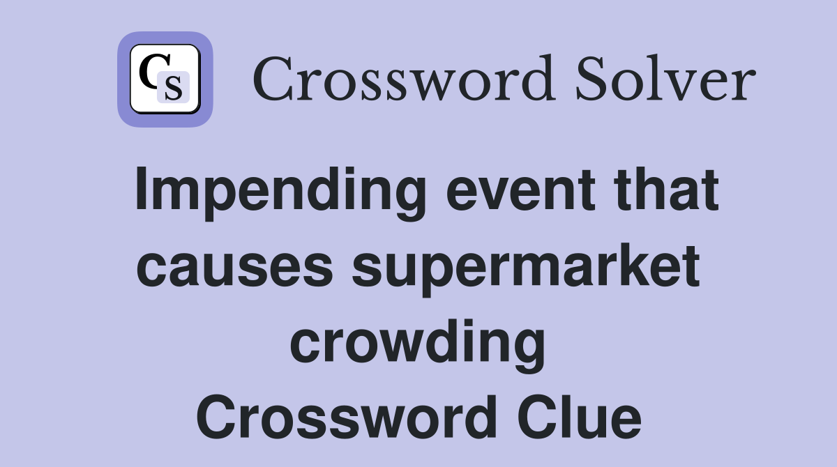 Impending event that causes supermarket crowding Crossword Clue