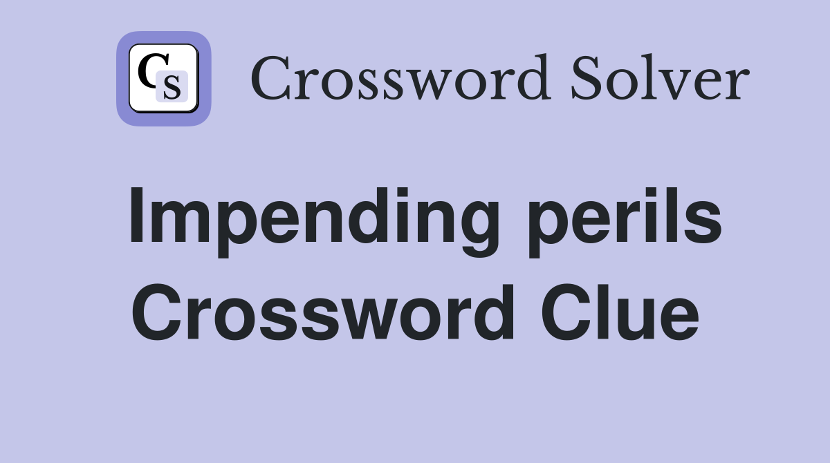 Impending perils Crossword Clue