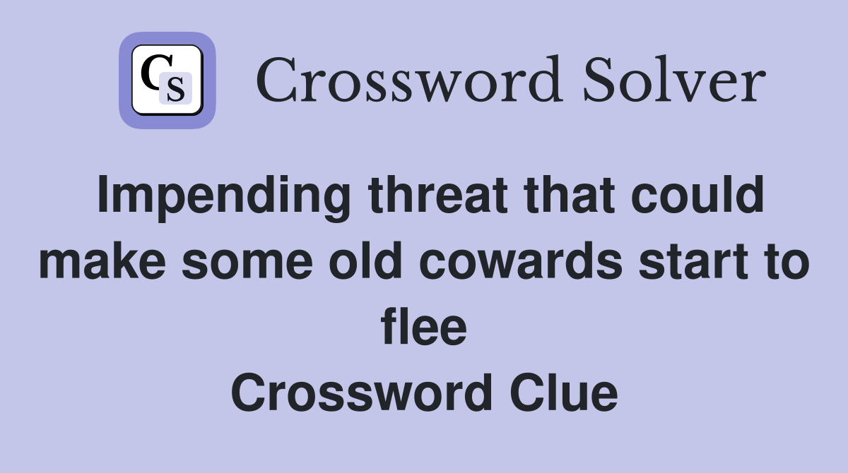 Impending threat that could make some old cowards start to flee Crossword Clue