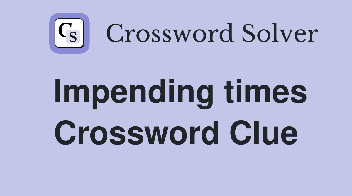 Impending times Crossword Clue