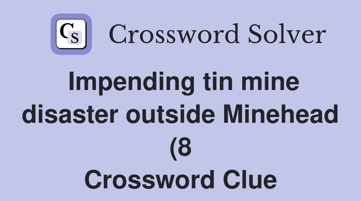 Impending tin mine disaster outside Minehead (8) Crossword Clue Impending tin mine disaster outside Minehead (8) Crossword Clue