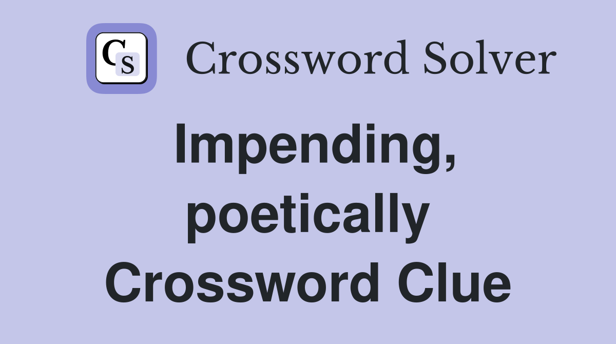 Impending, poetically Crossword Clue