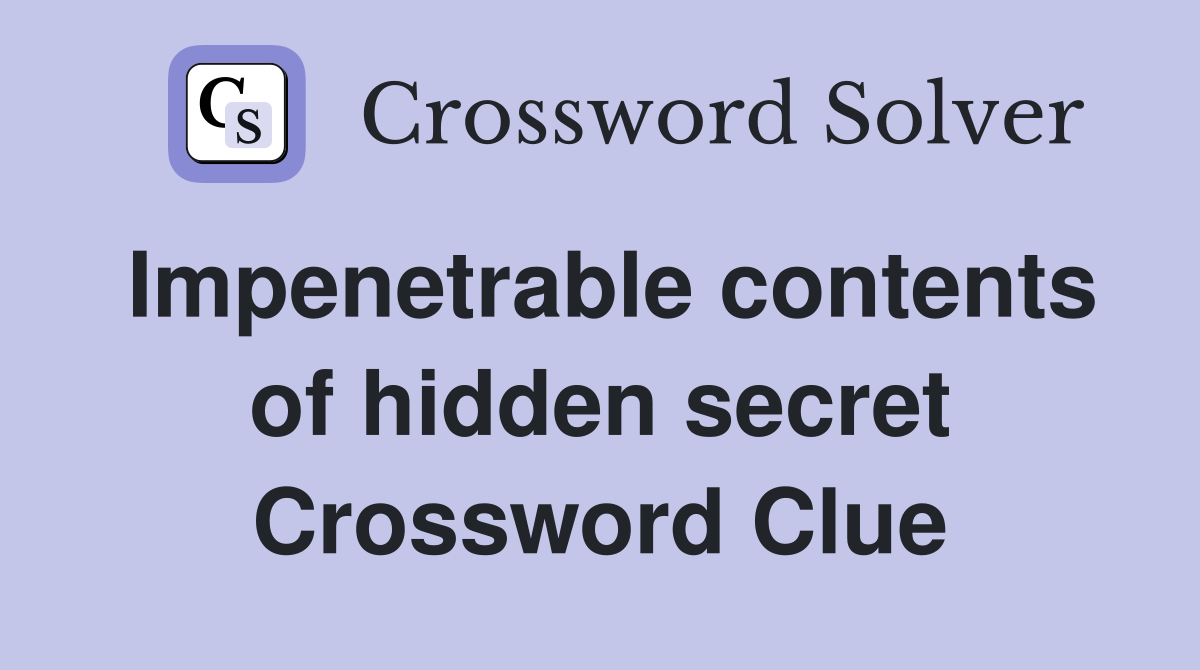 Impenetrable contents of hidden secret Crossword Clue