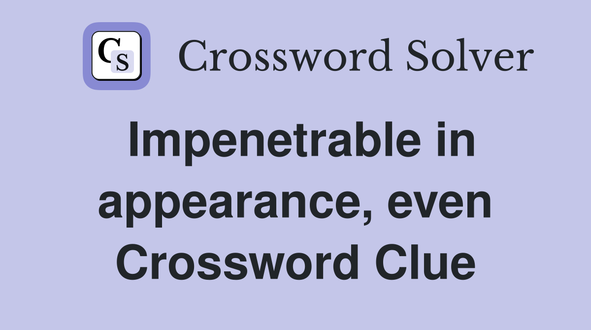 Impenetrable in appearance, even Crossword Clue