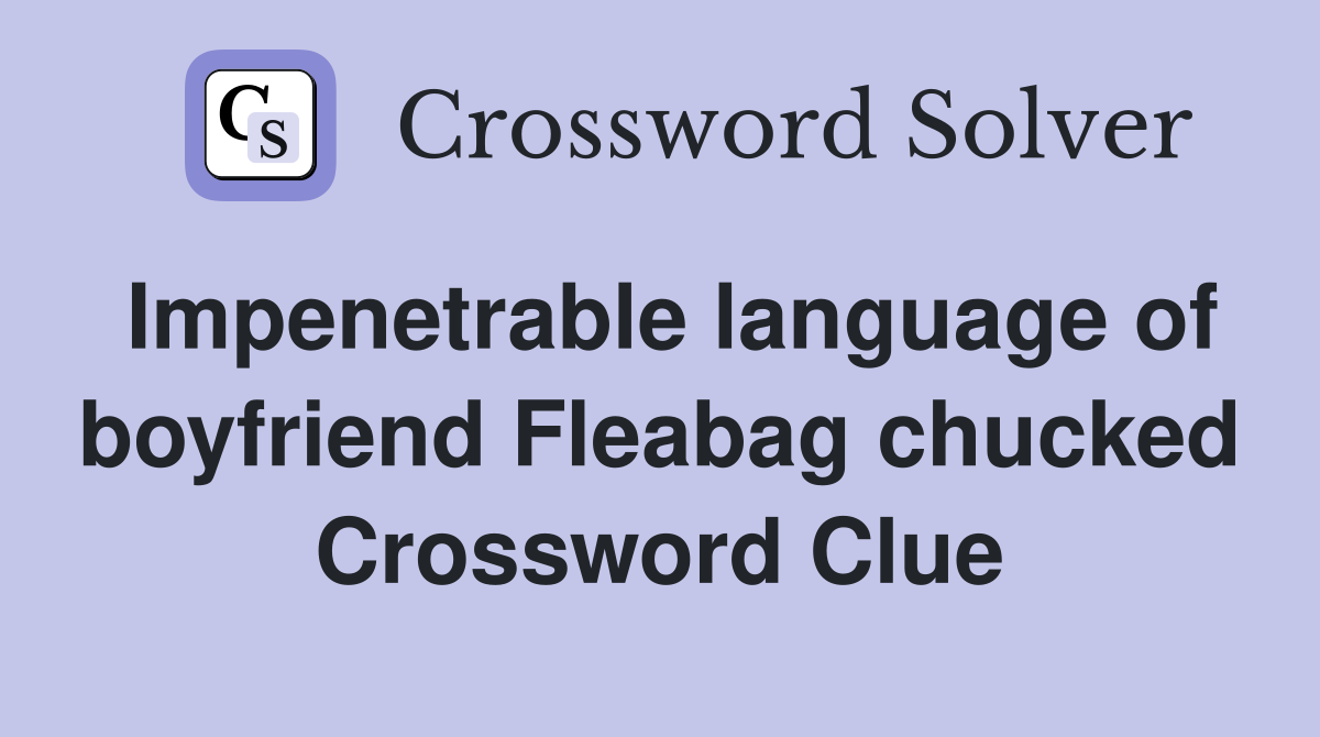 Impenetrable language of boyfriend Fleabag chucked Crossword Clue