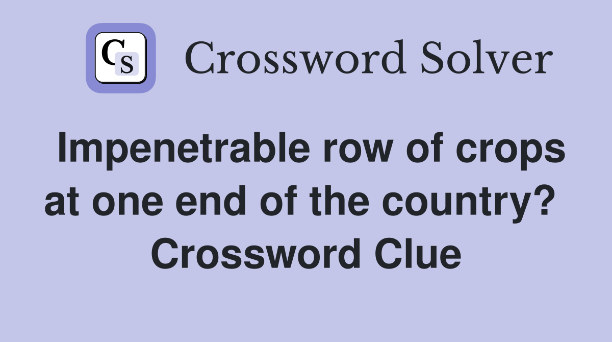 Impenetrable row of crops at one end of the country?  Crossword Clue