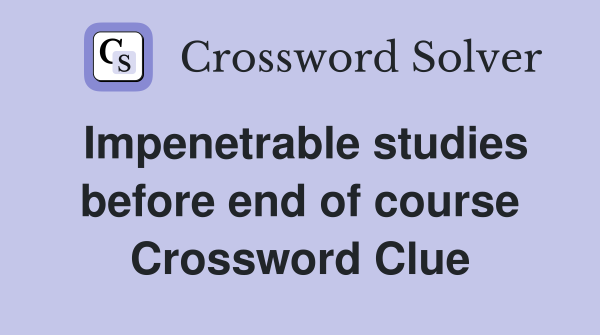 Impenetrable studies before end of course Crossword Clue