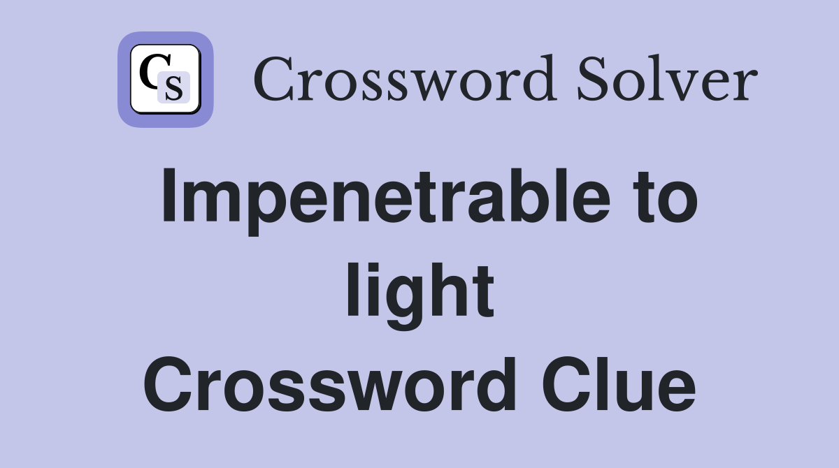 Impenetrable to light Crossword Clue