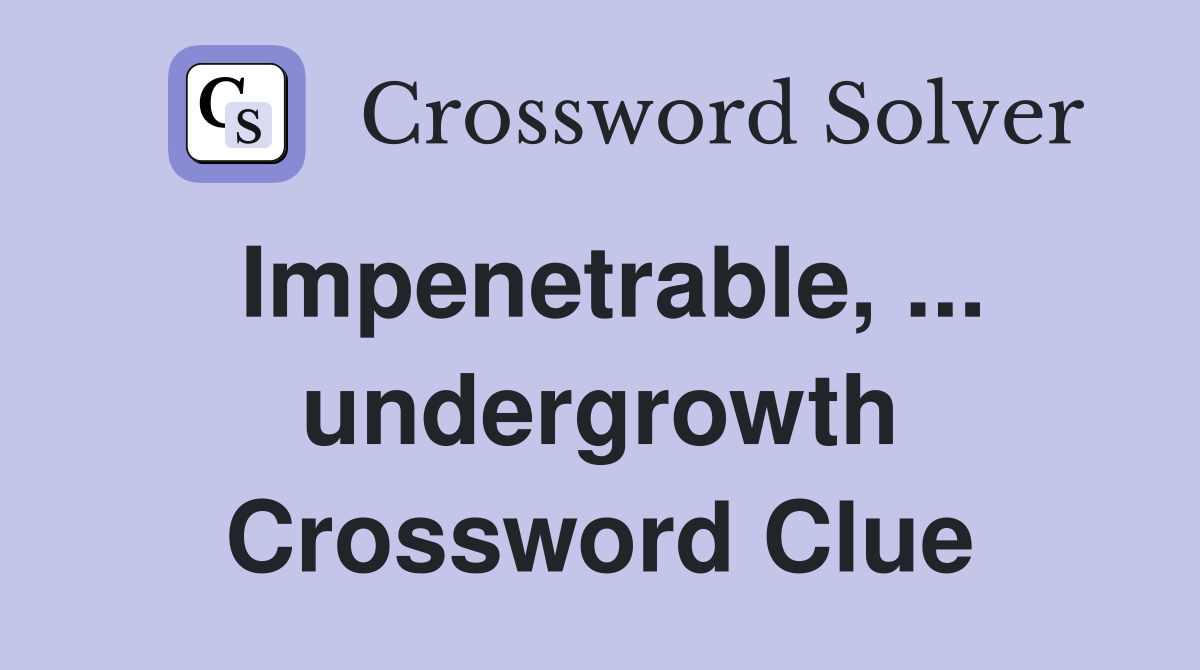 Impenetrable, ... undergrowth Crossword Clue