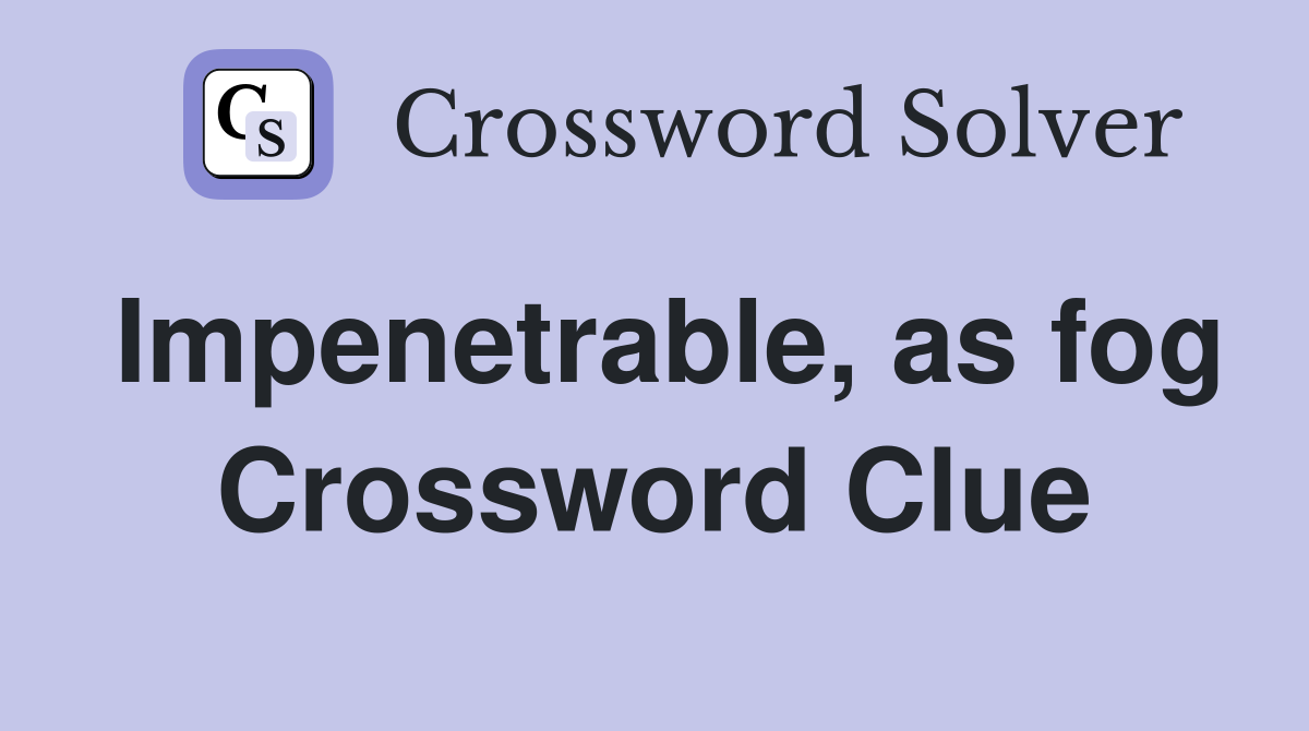 Impenetrable, as fog Crossword Clue
