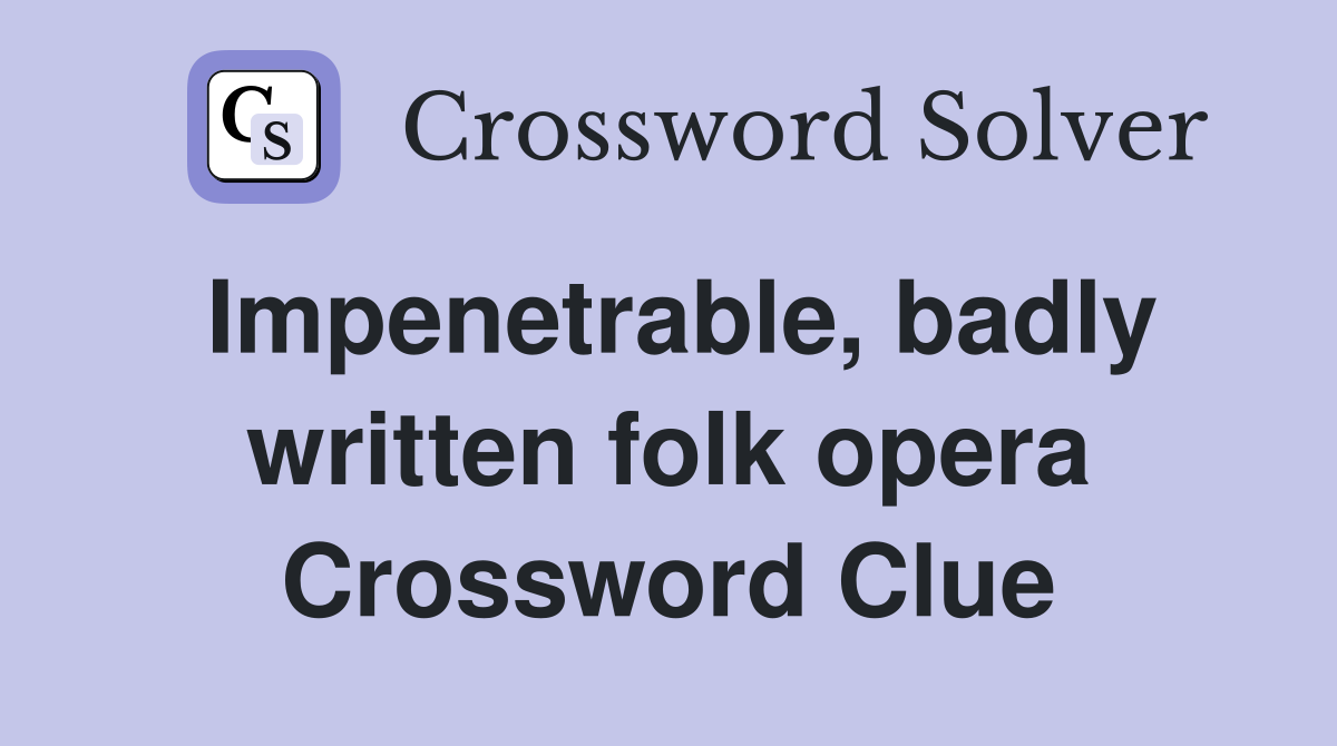 Impenetrable, badly written folk opera Crossword Clue
