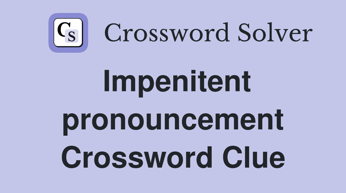 Impenitent pronouncement Crossword Clue