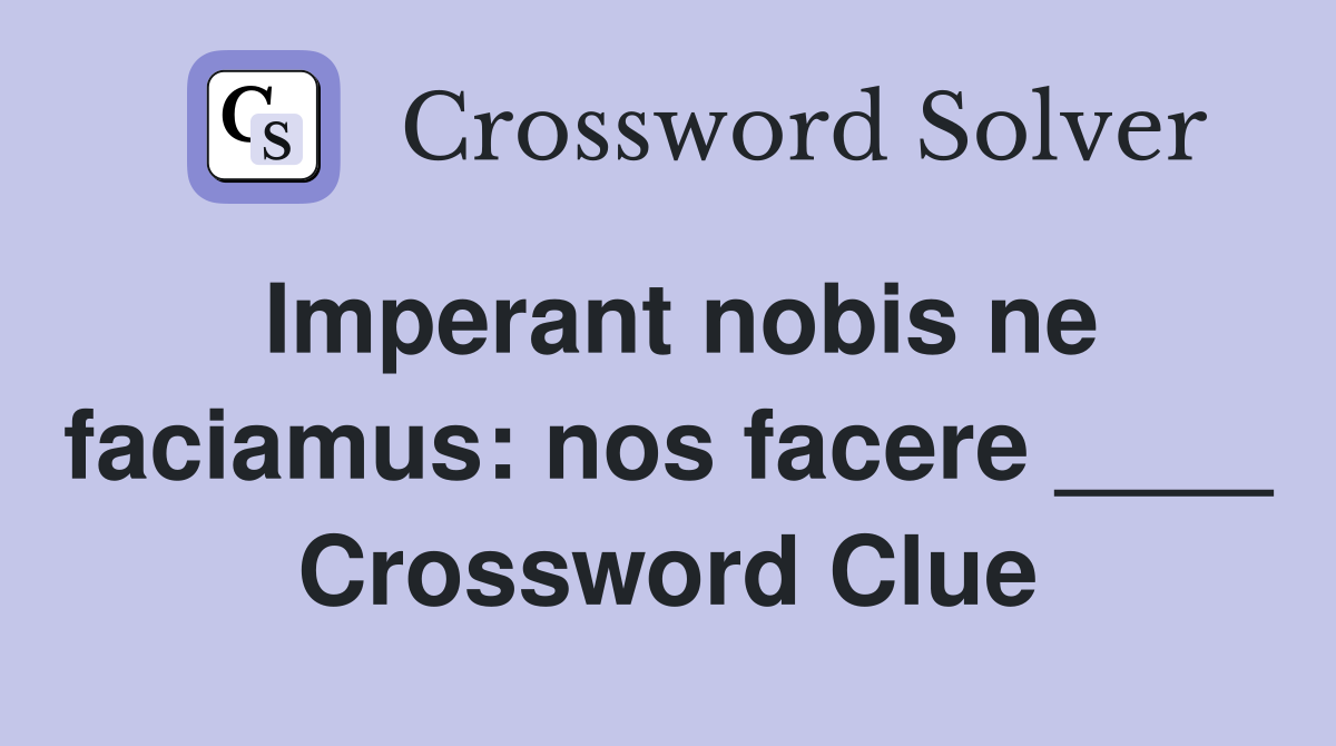 Imperant nobis ne faciamus: nos facere ____ Crossword Clue
