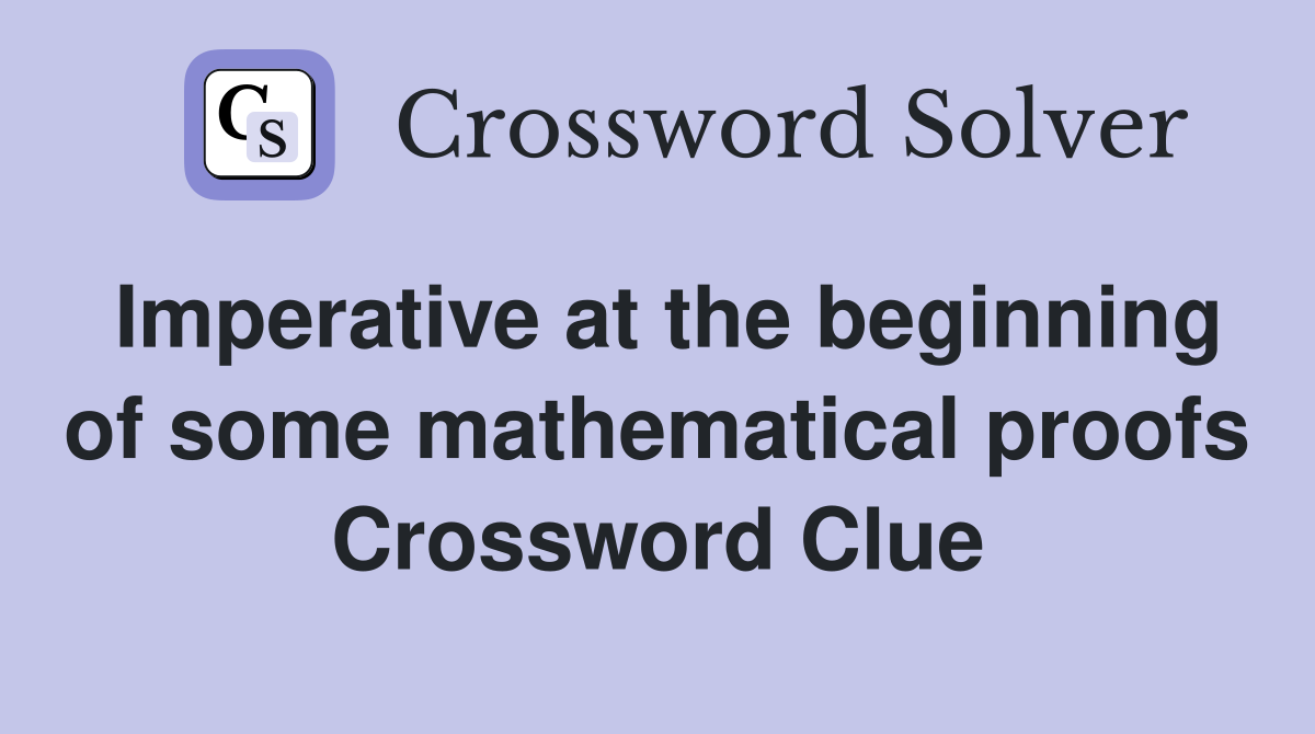 Imperative at the beginning of some mathematical proofs Crossword Clue