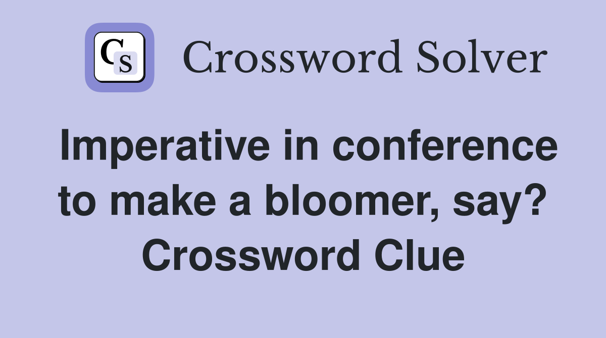 Imperative in conference to make a bloomer, say? Crossword Clue