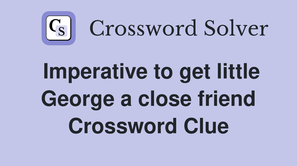 Imperative to get little George a close friend Crossword Clue