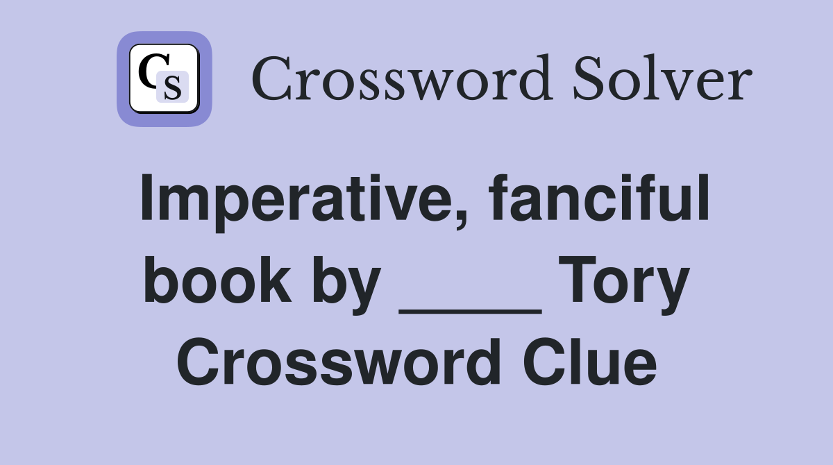 Imperative, fanciful book by ____ Tory Crossword Clue