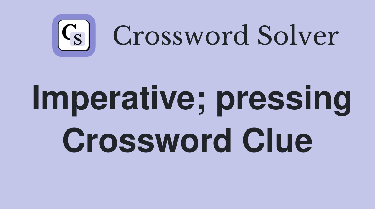 Imperative; pressing Crossword Clue