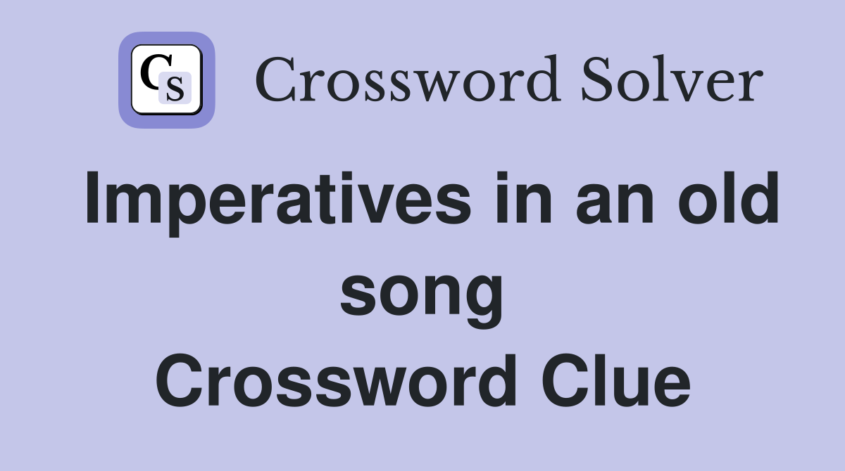 Imperatives in an old song Crossword Clue
