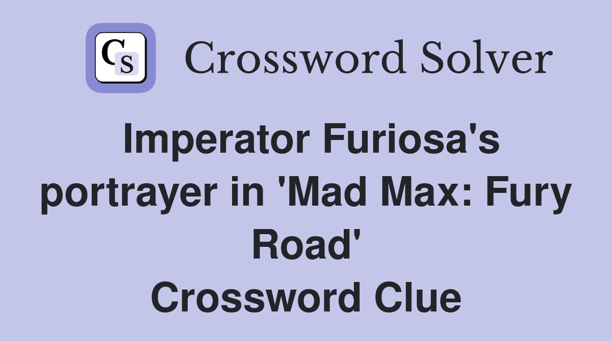 Imperator Furiosa's portrayer in 'Mad Max: Fury Road' Crossword Clue