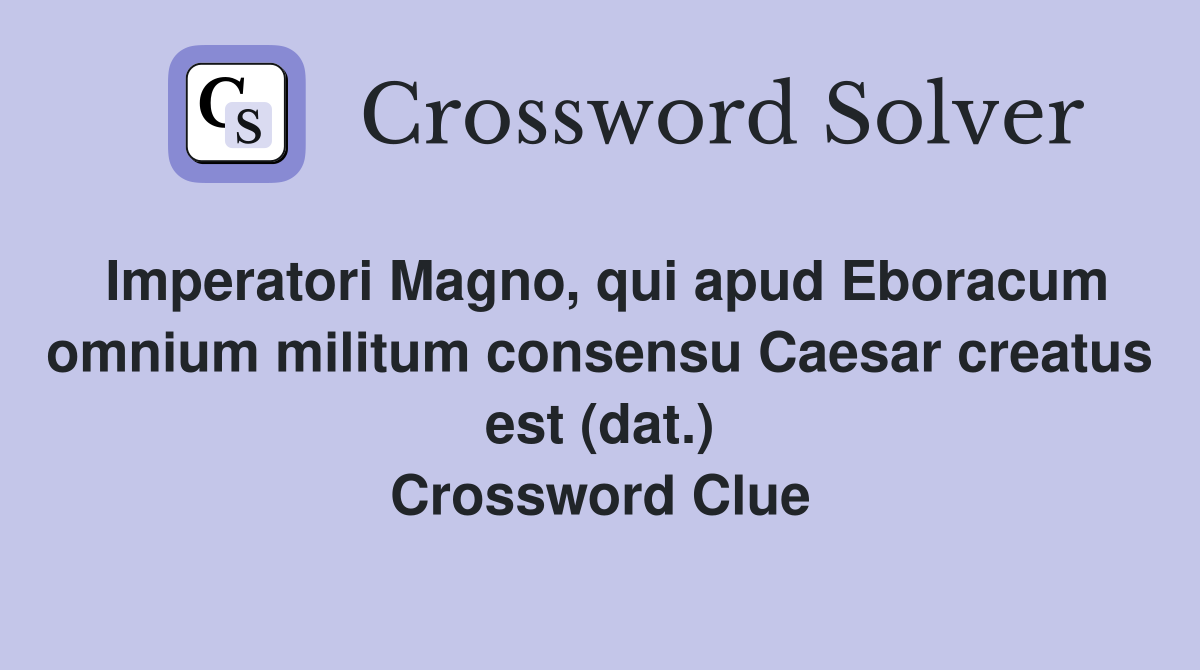 Imperatori Magno, qui apud Eboracum omnium militum consensu Caesar creatus est (dat.) Crossword Clue