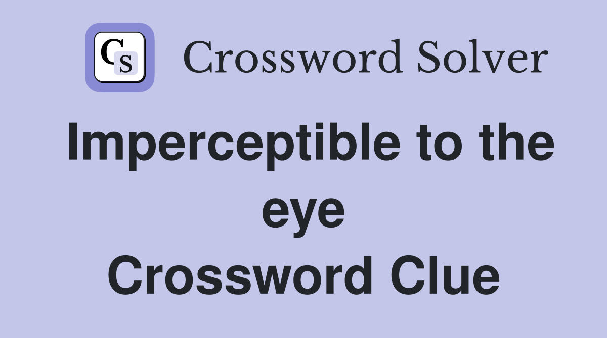 Imperceptible to the eye Crossword Clue
