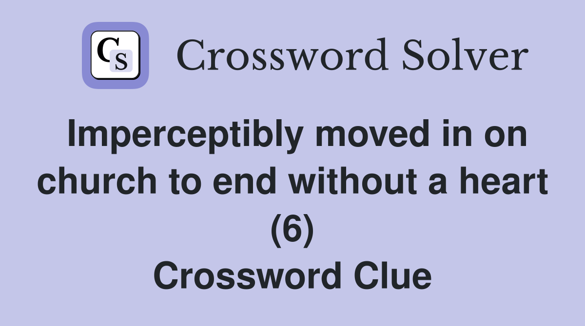Imperceptibly moved in on church to end without a heart (6) Crossword Clue