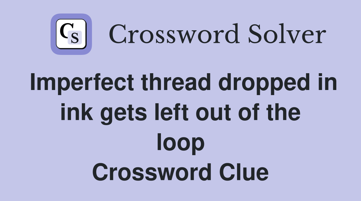 Imperfect thread dropped in ink gets left out of the loop Crossword Clue
