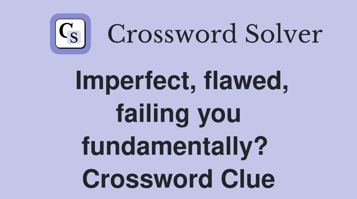 Imperfect, flawed, failing you fundamentally?  Crossword Clue