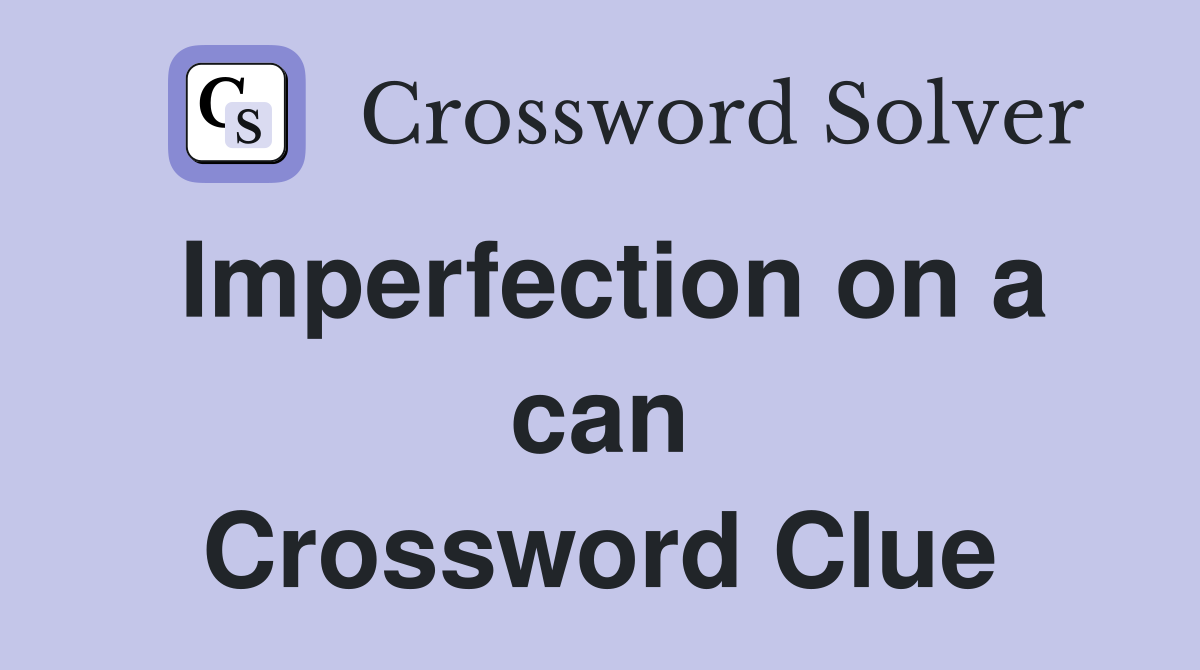 Imperfection on a can Crossword Clue