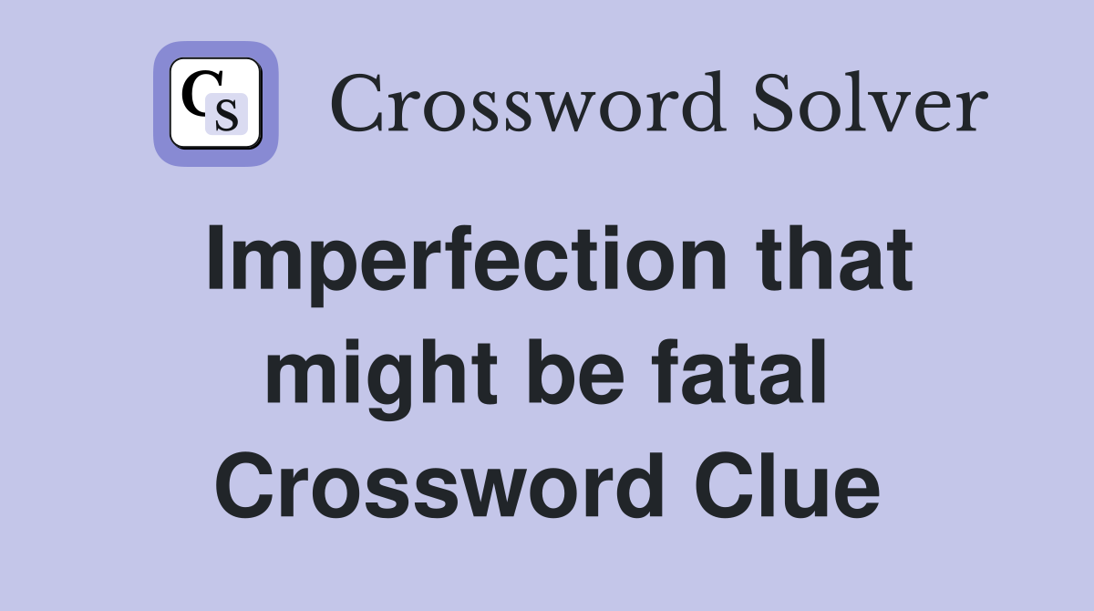 Imperfection that might be fatal Crossword Clue