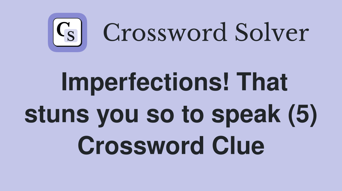 Imperfections! That stuns you so to speak (5) Crossword Clue