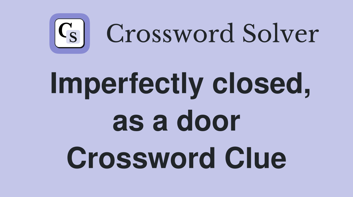 Imperfectly closed, as a door Crossword Clue
